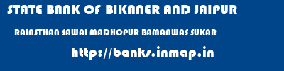 STATE BANK OF BIKANER AND JAIPUR  RAJASTHAN SAWAI MADHOPUR BAMANWAS SUKAR  banks information 